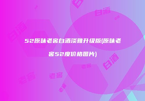 52原味老窖白酒淡雅升级版(原味老窖52度价格图片)