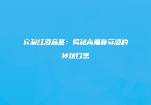 宾利红酒品鉴：揭秘高端葡萄酒的神秘口感