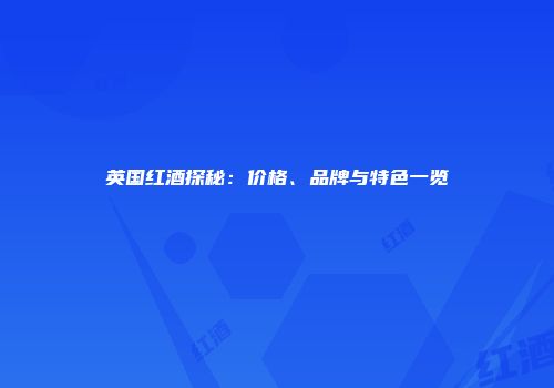英国红酒探秘：价格、品牌与特色一览
