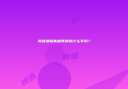 青稞酒和青稞啤酒有什么不同？