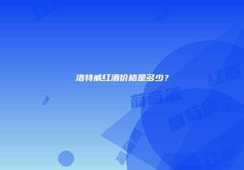 洛特威红酒价格是多少？