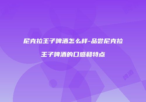 尼克拉王子啤酒怎么样-品尝尼克拉王子啤酒的口感和特点