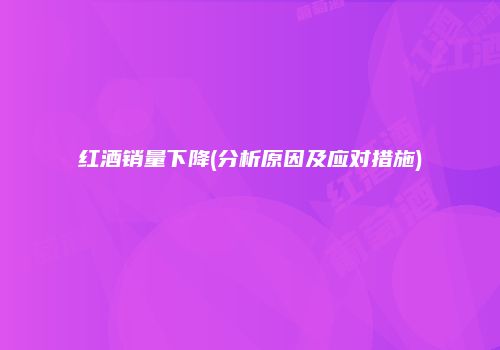 红酒销量下降(分析原因及应对措施)