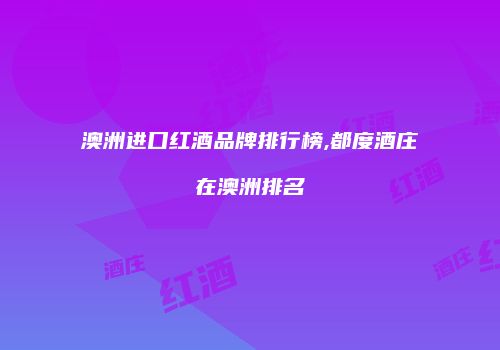 澳洲进口红酒品牌排行榜,都度酒庄在澳洲排名