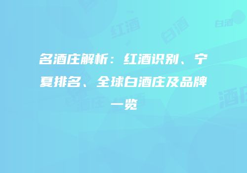 名酒庄解析：红酒识别、宁夏排名、全球白酒庄及品牌一览