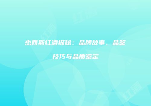 杰西斯红酒探秘：品牌故事、品鉴技巧与品质鉴定