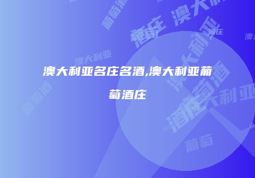 澳大利亚名庄名酒,澳大利亚葡萄酒庄
