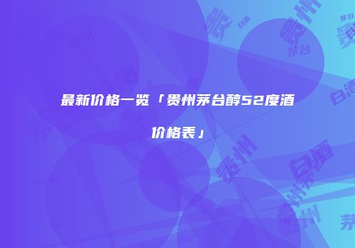 最新价格一览「贵州茅台醇52度酒价格表」