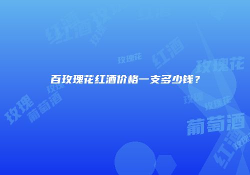 百玫瑰花红酒价格一支多少钱？