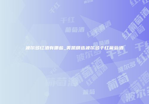 波尔多红酒有哪些_美凯精选波尔多干红葡萄酒