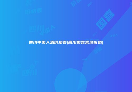 四川中国人酒价格表(四川国喜喜酒价格)