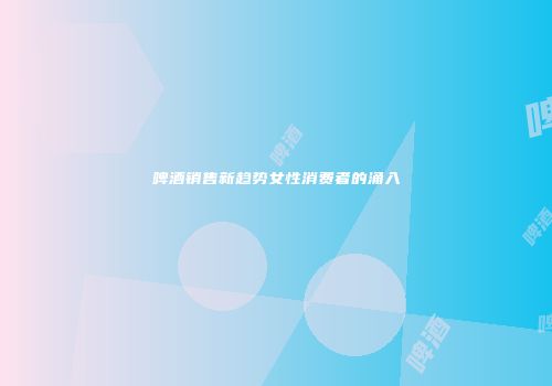 啤酒销售新趋势女性消费者的涌入