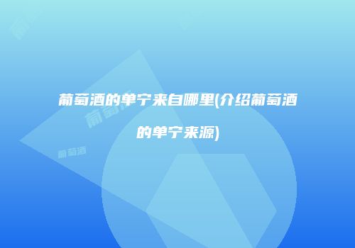 葡萄酒的单宁来自哪里(介绍葡萄酒的单宁来源)