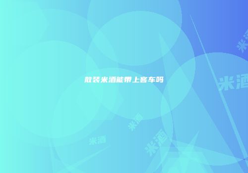 散装米酒能带上客车吗