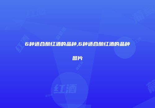 6种适合酿红酒的品种,6种适合酿红酒的品种图片