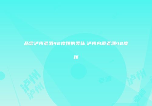 品尝泸州老酒42度臻的美味,泸州内藏老酒42度臻