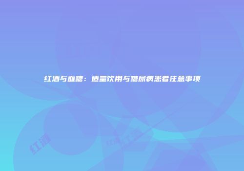 红酒与血糖：适量饮用与糖尿病患者注意事项