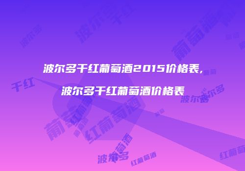 波尔多干红葡萄酒2015价格表,波尔多干红葡萄酒价格表