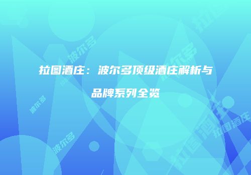 拉图酒庄：波尔多顶级酒庄解析与品牌系列全览