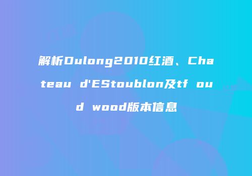 解析Dulong2010红酒、Chateau d'EStoublon及tf oud wood版本信息