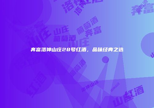 奔富洛神山庄28号红酒，品味经典之选