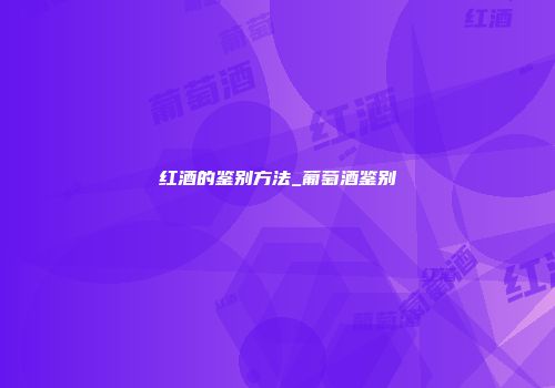 红酒的鉴别方法_葡萄酒鉴别
