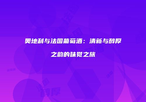 奥地利与法国葡萄酒：清新与醇厚之韵的味觉之旅