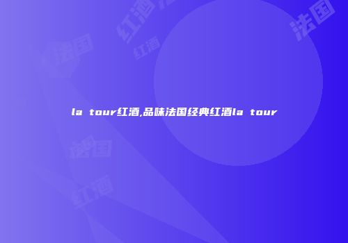 la tour红酒,品味法国经典红酒la tour