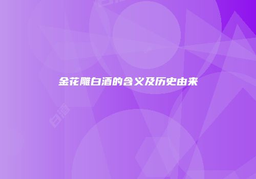金花雕白酒的含义及历史由来