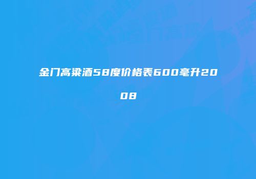 金门高粱酒58度价格表600毫升2008