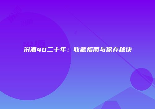 汾酒40二十年：收藏指南与保存秘诀