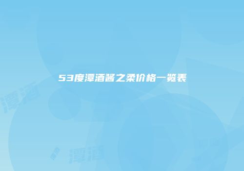 53度潭酒酱之柔价格一览表