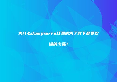 为什么dampierre红酒成为了时下最受欢迎的饮品？
