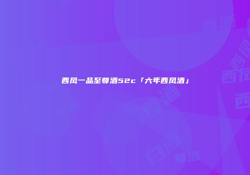 西凤一品至尊酒52c「六年西凤酒」
