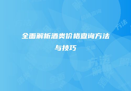 全面解析酒类价格查询方法与技巧