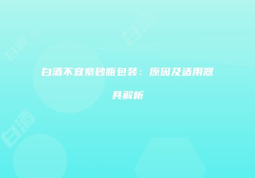 白酒不宜紫砂瓶包装：原因及适用器具解析
