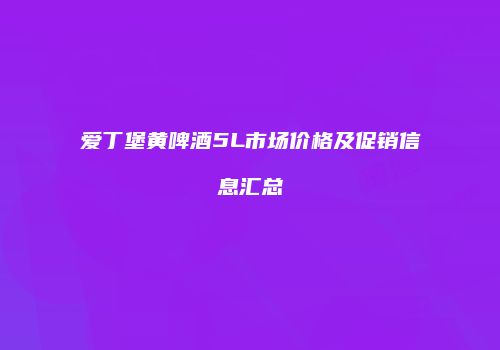 爱丁堡黄啤酒5L市场价格及促销信息汇总