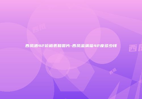 西凤酒42价格表和图片-西凤金满福42度多少钱