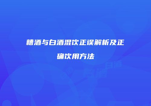 糟酒与白酒混饮正误解析及正确饮用方法