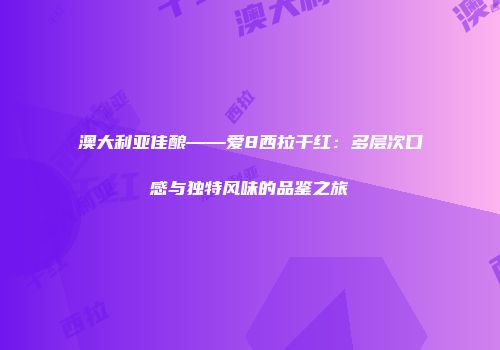 澳大利亚佳酿——爱8西拉干红：多层次口感与独特风味的品鉴之旅