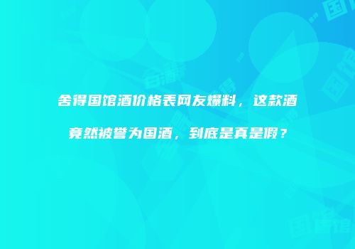 舍得国馆酒价格表网友爆料，这款酒竟然被誉为国酒，到底是真是假？