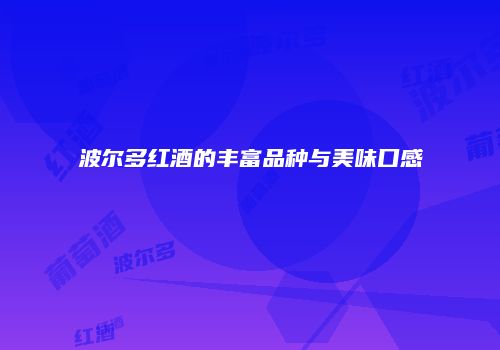 波尔多红酒的丰富品种与美味口感