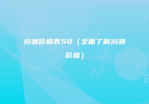 汾酒价格表50（全面了解汾酒价格）