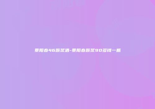 景阳春46原浆酒-景阳春原浆90多钱一瓶