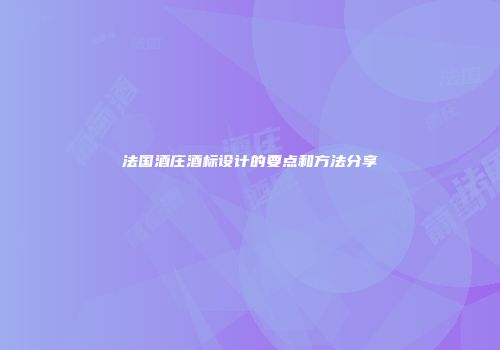 法国酒庄酒标设计的要点和方法分享