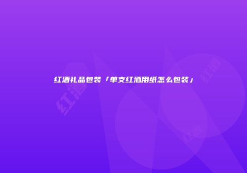 红酒礼品包装「单支红酒用纸怎么包装」