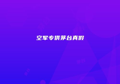 空军专供茅台真假