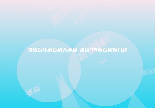 张裕百年解百纳大师级-张裕95解百纳有几种