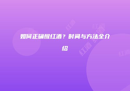 如何正确醒红酒？时间与方法全介绍