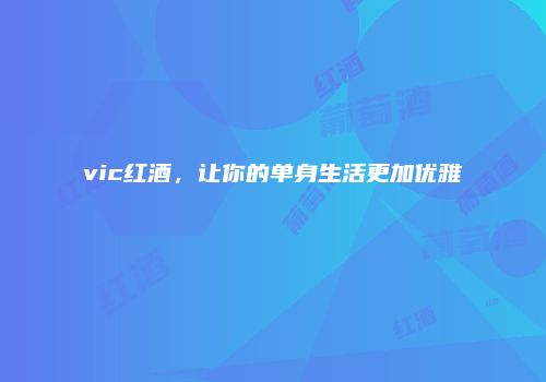 vic红酒，让你的单身生活更加优雅